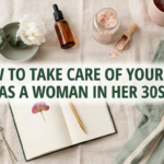 How To Take Care Of Yourself As a Woman In Her 30s